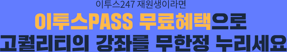 이투스247 재원생이라면 이투스 무한패스 무료혜택으로 고퀄리티의 강좌를 무한정 누리세요